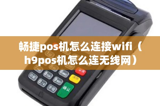 畅捷pos机怎么连接wifi（h9pos机怎么连无线网）