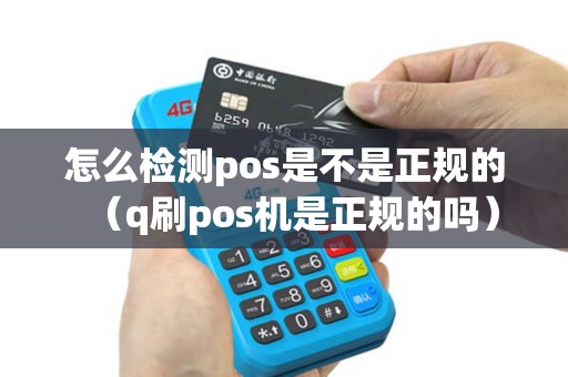 怎么检测pos是不是正规的（q刷pos机是正规的吗）