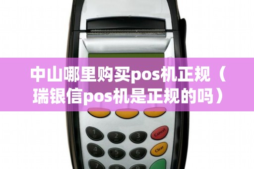 中山哪里购买pos机正规（瑞银信pos机是正规的吗）