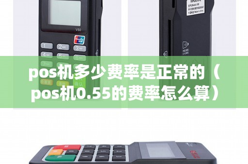 pos机多少费率是正常的（pos机0.55的费率怎么算）