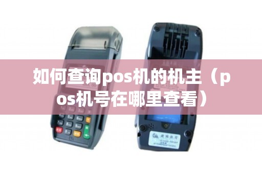如何查询pos机的机主（pos机号在哪里查看）