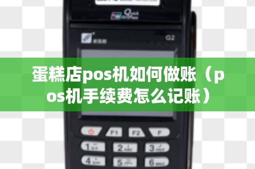 蛋糕店pos机如何做账（pos机手续费怎么记账）