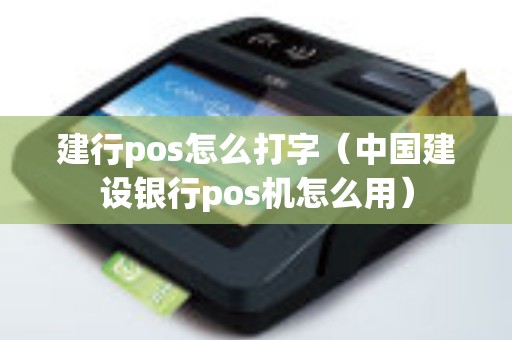建行pos怎么打字（中国建设银行pos机怎么用）