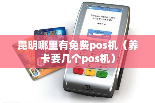昆明哪里有免费pos机（养卡要几个pos机）