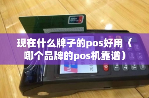 现在什么牌子的pos好用（哪个品牌的pos机靠谱）