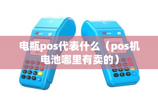 电瓶pos代表什么（pos机电池哪里有卖的）