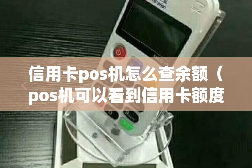 信用卡pos机怎么查余额（pos机可以看到信用卡额度吗）