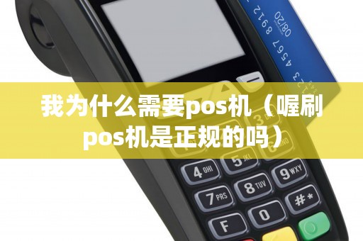 我为什么需要pos机（喔刷pos机是正规的吗）