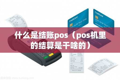什么是结账pos（pos机里的结算是干啥的）