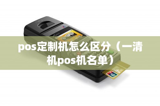 pos定制机怎么区分（一清机pos机名单）