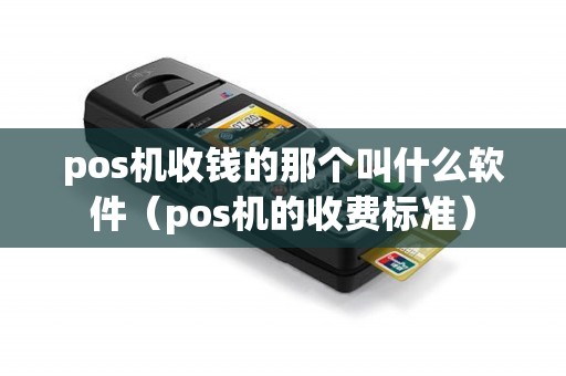 pos机收钱的那个叫什么软件（pos机的收费标准）
