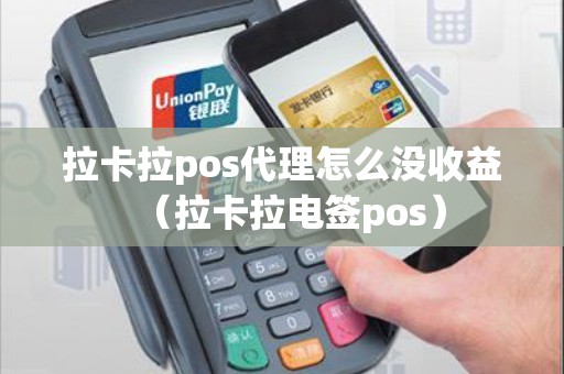 拉卡拉pos代理怎么没收益（拉卡拉电签pos）