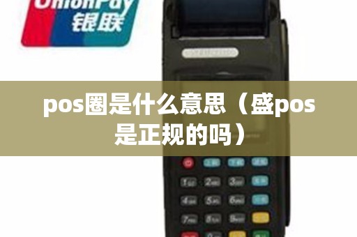 pos圈是什么意思（盛pos是正规的吗）