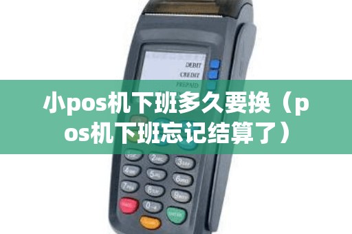小pos机下班多久要换（pos机下班忘记结算了）