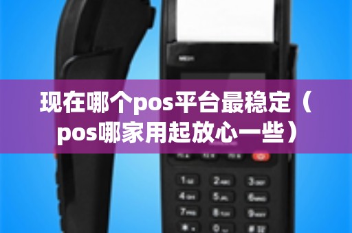 现在哪个pos平台最稳定（pos哪家用起放心一些）