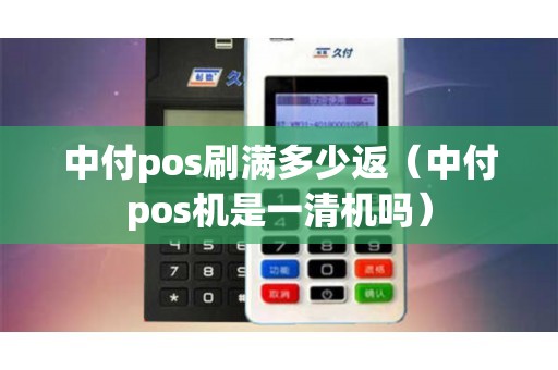 中付pos刷满多少返（中付pos机是一清机吗）