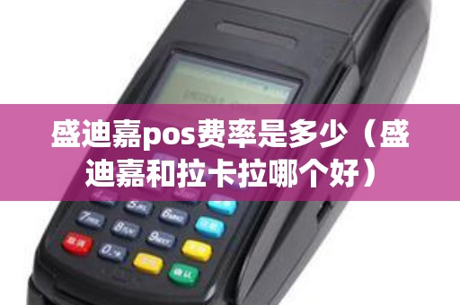 盛迪嘉pos费率是多少（盛迪嘉和拉卡拉哪个好）