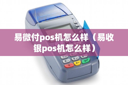 易微付pos机怎么样（易收银pos机怎么样）