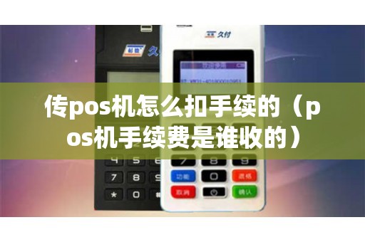 传pos机怎么扣手续的（pos机手续费是谁收的）
