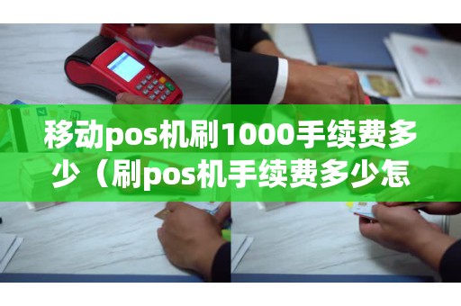 移动pos机刷1000手续费多少（刷pos机手续费多少怎么算）