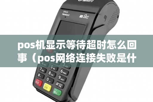pos机显示等待超时怎么回事（pos网络连接失败是什么原因）