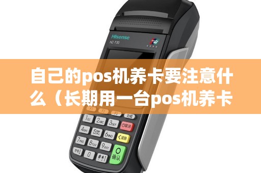 自己的pos机养卡要注意什么（长期用一台pos机养卡可以吗）