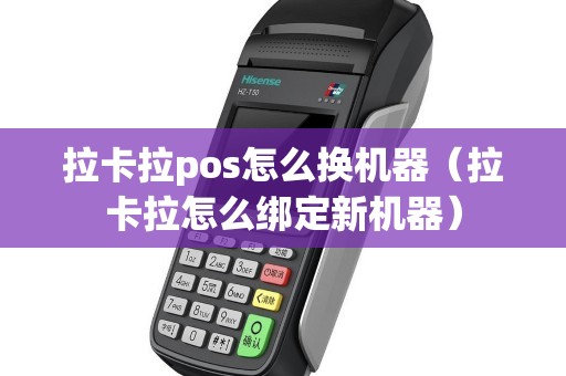 拉卡拉pos怎么换机器（拉卡拉怎么绑定新机器）