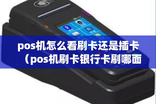 pos机怎么看刷卡还是插卡（pos机刷卡银行卡刷哪面）