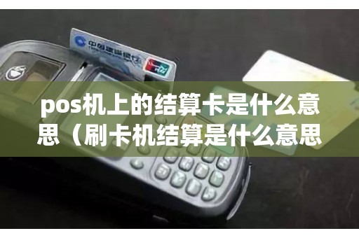 pos机上的结算卡是什么意思（刷卡机结算是什么意思）