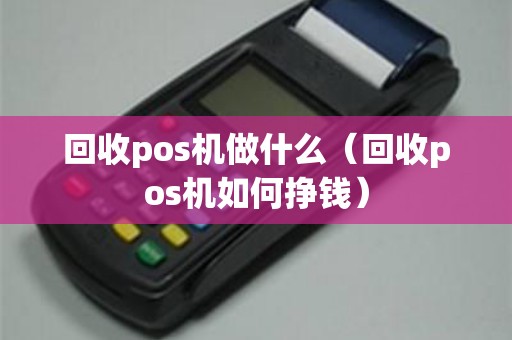 回收pos机做什么（回收pos机如何挣钱）