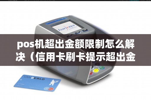 pos机超出金额限制怎么解决（信用卡刷卡提示超出金额限制）