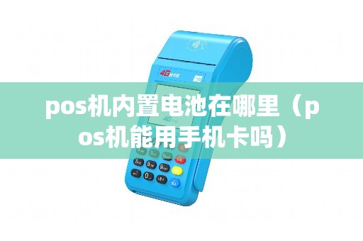pos机内置电池在哪里（pos机能用手机卡吗）