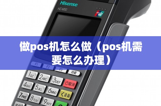 做pos机怎么做（pos机需要怎么办理）