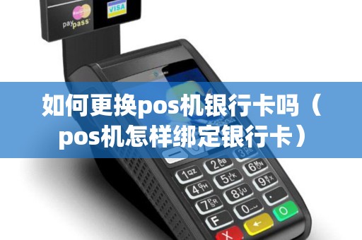 如何更换pos机银行卡吗（pos机怎样绑定银行卡）
