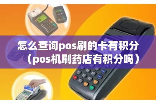 怎么查询pos刷的卡有积分（pos机刷药店有积分吗）