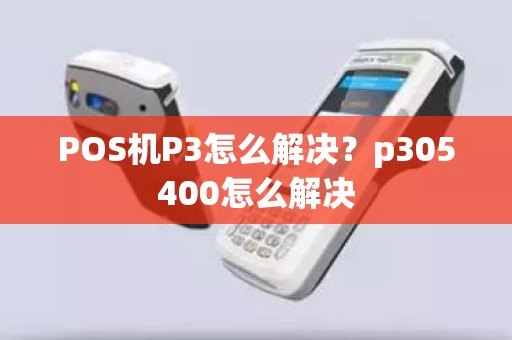 POS机P3怎么解决？p305400怎么解决