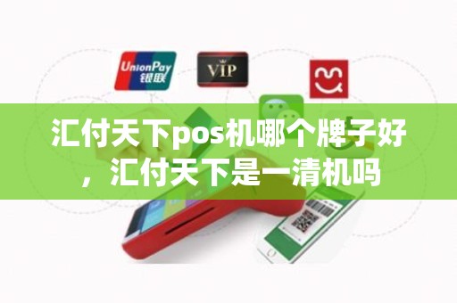 汇付天下pos机哪个牌子好，汇付天下是一清机吗