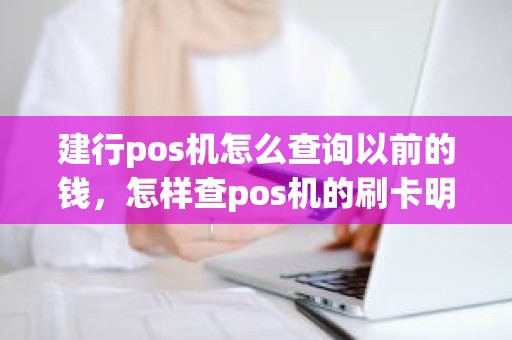 建行pos机怎么查询以前的钱，怎样查pos机的刷卡明细