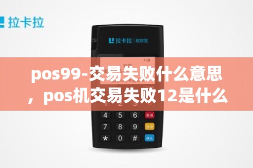 pos99-交易失败什么意思，pos机交易失败12是什么原因