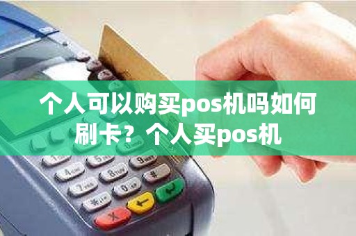 个人可以购买pos机吗如何刷卡？个人买pos机