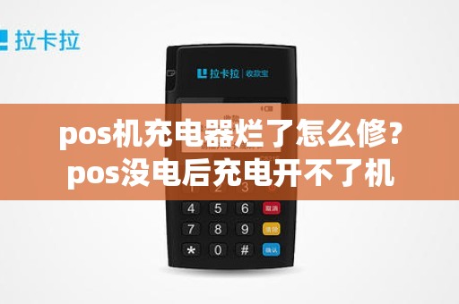 pos机充电器烂了怎么修？pos没电后充电开不了机