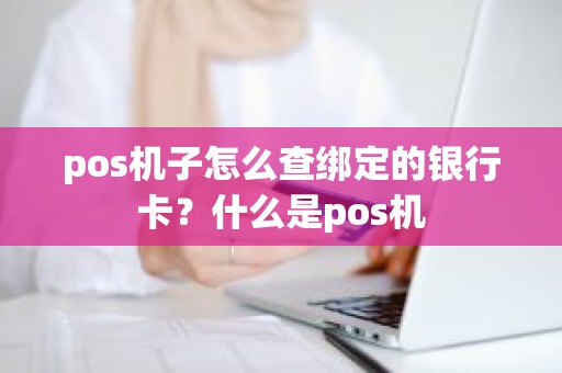 pos机子怎么查绑定的银行卡？什么是pos机