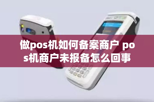 做pos机如何备案商户 pos机商户未报备怎么回事