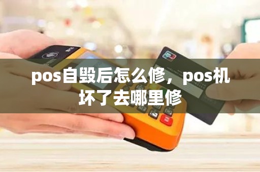 pos自毁后怎么修，pos机坏了去哪里修