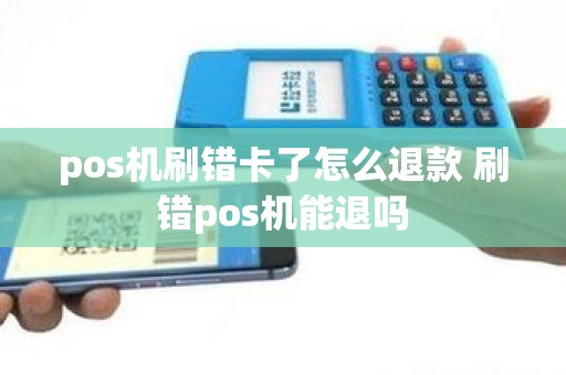 pos机刷错卡了怎么退款 刷错pos机能退吗