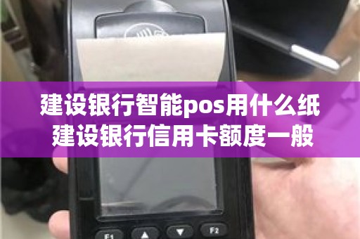 建设银行智能pos用什么纸 建设银行信用卡额度一般是多少