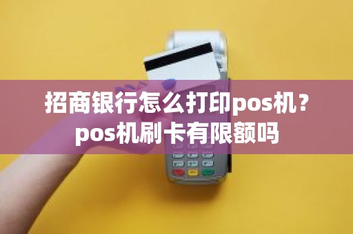 招商银行怎么打印pos机？pos机刷卡有限额吗