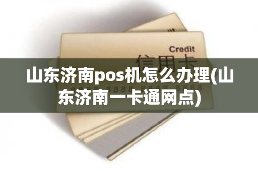 山东济南pos机怎么办理(山东济南一卡通网点)