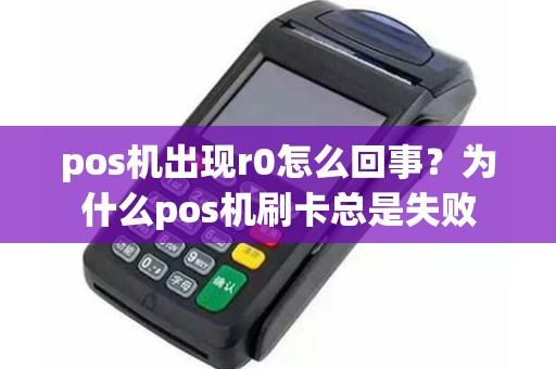 pos机出现r0怎么回事？为什么pos机刷卡总是失败