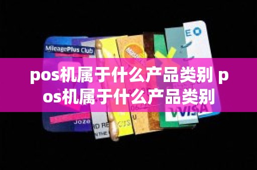 pos机属于什么产品类别 pos机属于什么产品类别